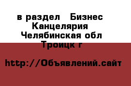  в раздел : Бизнес » Канцелярия . Челябинская обл.,Троицк г.